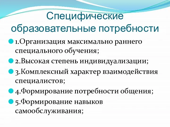 Специфические образовательные потребности 1.Организация максимально раннего специального обучения; 2.Высокая степень индивидуализации; 3.Комплексный