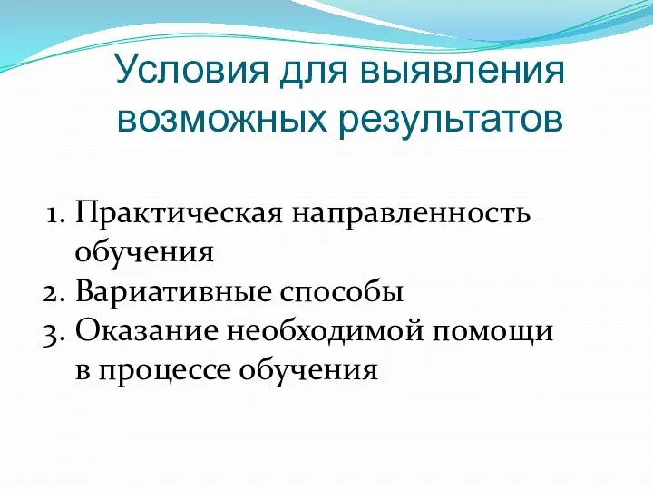 Условия для выявления возможных результатов Практическая направленность обучения Вариативные способы Оказание необходимой помощи в процессе обучения