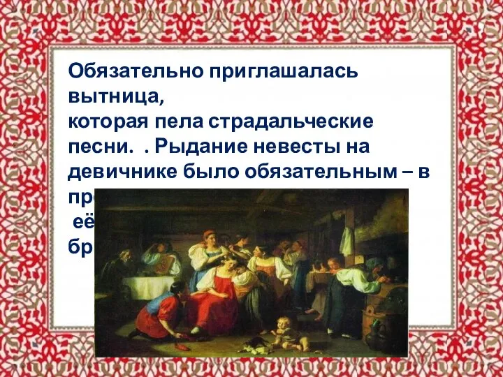 Обязательно приглашалась вытница, которая пела страдальческие песни. . Рыдание невесты на девичнике