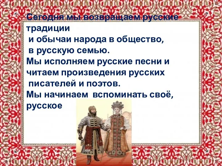 Сегодня мы возвращаем русские традиции и обычаи народа в общество, в русскую