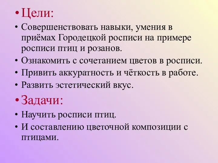 Цели: Совершенствовать навыки, умения в приёмах Городецкой росписи на примере росписи птиц