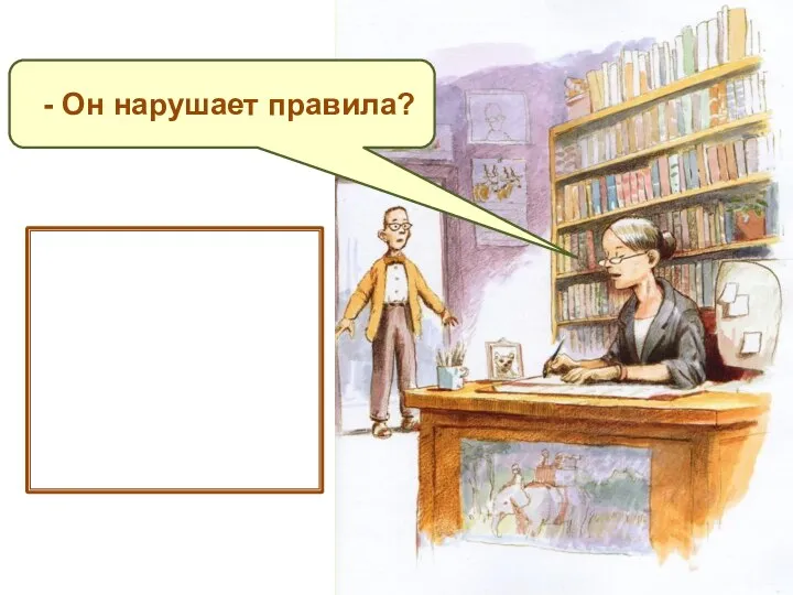 - Он нарушает правила? - спросила заведующая. Она строго следила за соблюдением всех правил.