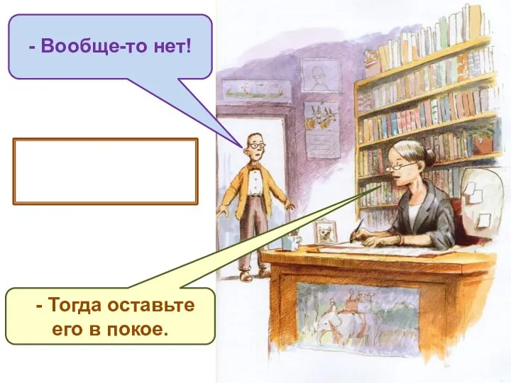 - ответил мистер Макби. - Тогда оставьте его в покое. - Вообще-то нет!