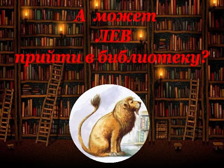 А может ЛЕВ прийти в библиотеку?