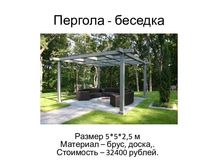 Пергола - беседка Размер 5*5*2,5 м Материал – брус, доска,. Стоимость – 32400 рублей.