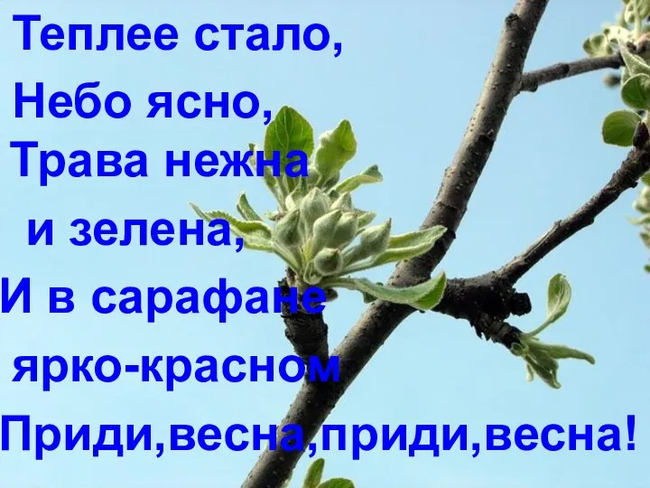 Теплее стало, Небо ясно, Трава нежна и зелена, И в сарафане ярко-красном Приди,весна,приди,весна!