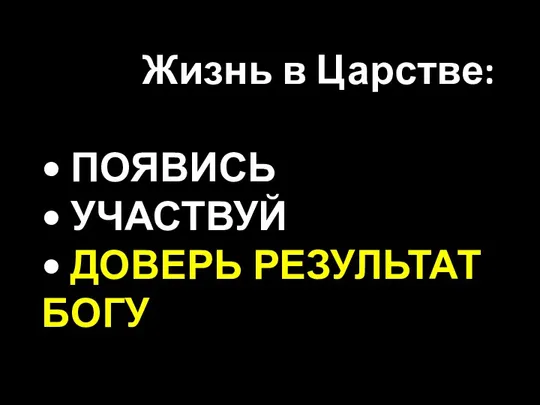 Жизнь в Царстве: • ПОЯВИСЬ • УЧАСТВУЙ • ДОВЕРЬ РЕЗУЛЬТАТ БОГУ