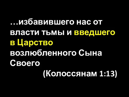 …избавившего нас от власти тьмы и введшего в Царство возлюбленного Сына Своего (Колоссянам 1:13)