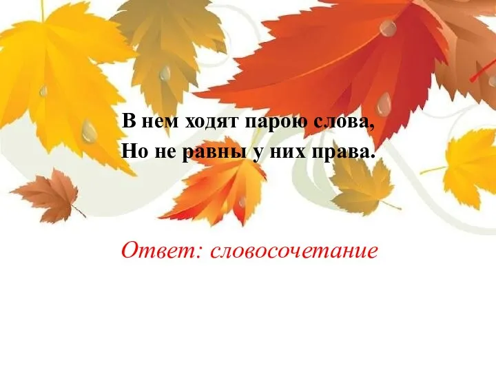 В нем ходят парою слова, Но не равны у них права. Ответ: словосочетание