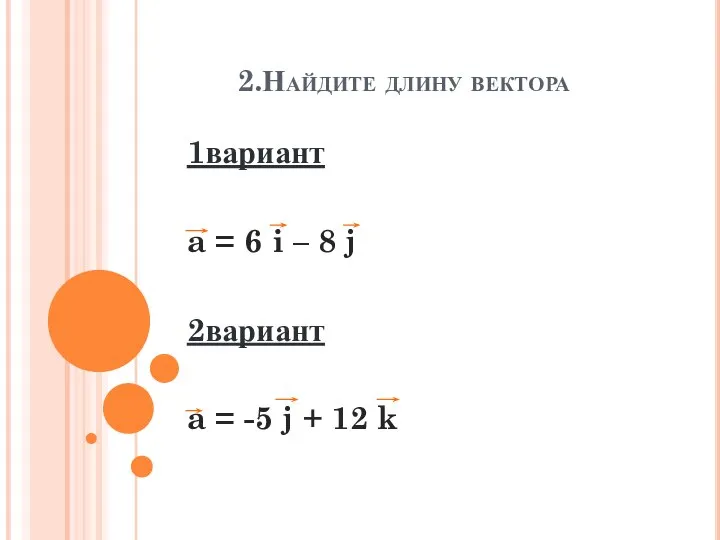 2.Найдите длину вектора 1вариант a = 6 i – 8 j 2вариант