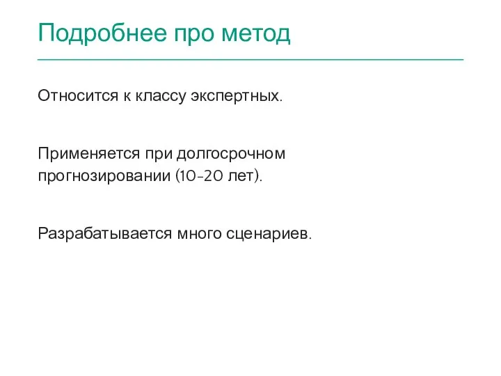 Подробнее про метод Относится к классу экспертных. Применяется при долгосрочном прогнозировании (10-20 лет). Разрабатывается много сценариев.