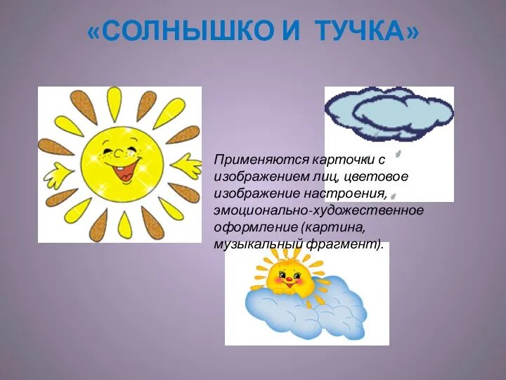 «СОЛНЫШКО И ТУЧКА» Применяются карточки с изображением лиц, цветовое изображение настроения, эмоционально-художественное оформление (картина, музыкальный фрагмент).