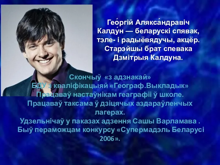 Гео́ргій Алякса́ндравіч Калду́н — беларускі спявак, тэле- і радыёвядучы, акцёр. Старэйшы брат