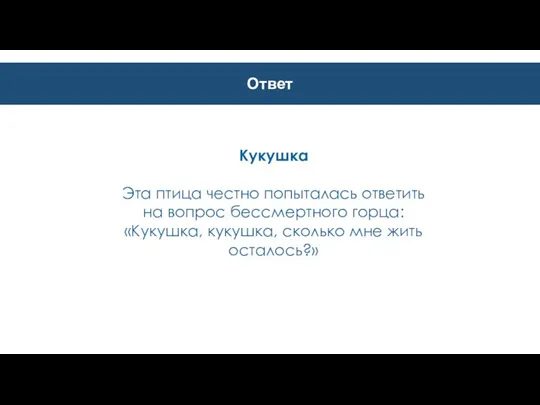 Ответ Кукушка Эта птица честно попыталась ответить на вопрос бессмертного горца: «Кукушка,