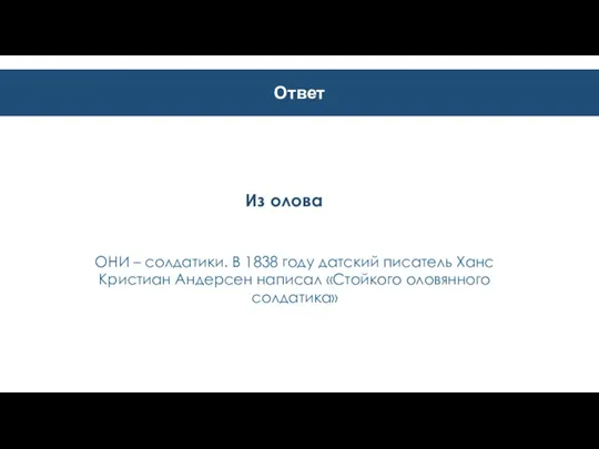 Ответ Из олова ОНИ – солдатики. В 1838 году датский писатель Ханс