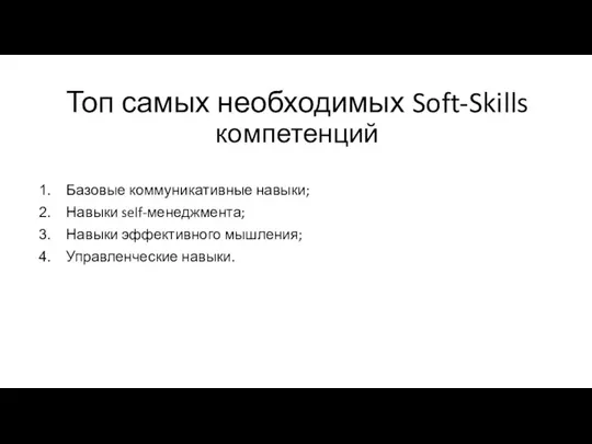 Топ самых необходимых Soft-Skills компетенций Базовые коммуникативные навыки; Навыки self-менеджмента; Навыки эффективного мышления; Управленческие навыки.