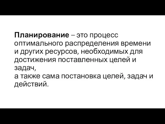 Планирование – это процесс оптимального распределения времени и других ресурсов, необходимых для