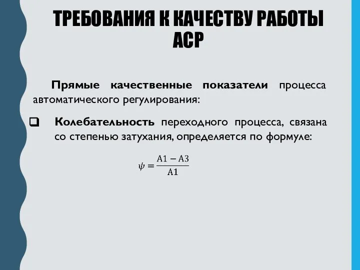 ТРЕБОВАНИЯ К КАЧЕСТВУ РАБОТЫ АСР Прямые качественные показатели процесса автоматического регулирования: Колебательность