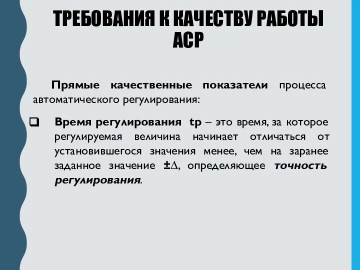 ТРЕБОВАНИЯ К КАЧЕСТВУ РАБОТЫ АСР Прямые качественные показатели процесса автоматического регулирования: Время