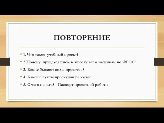 ПОВТОРЕНИЕ 1. Что такое учебный проект? 2.Почему придется писать проект всем ученикам