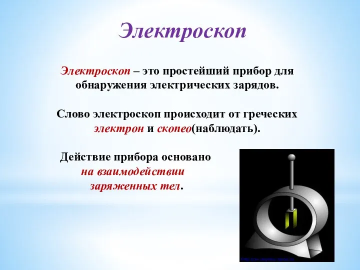 Электроскоп – это простейший прибор для обнаружения электрических зарядов. Слово электроскоп происходит