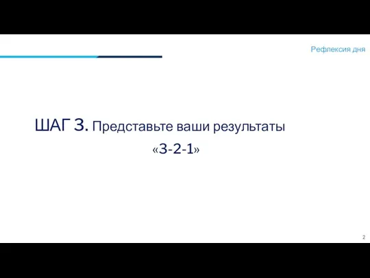 Рефлексия дня 2 ШАГ 3. Представьте ваши результаты «3-2-1»