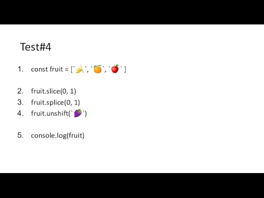 Test#4 const fruit = [`?`, `?`, `?` ] fruit.slice(0, 1) fruit.splice(0, 1) fruit.unshift(`?`) console.log(fruit)