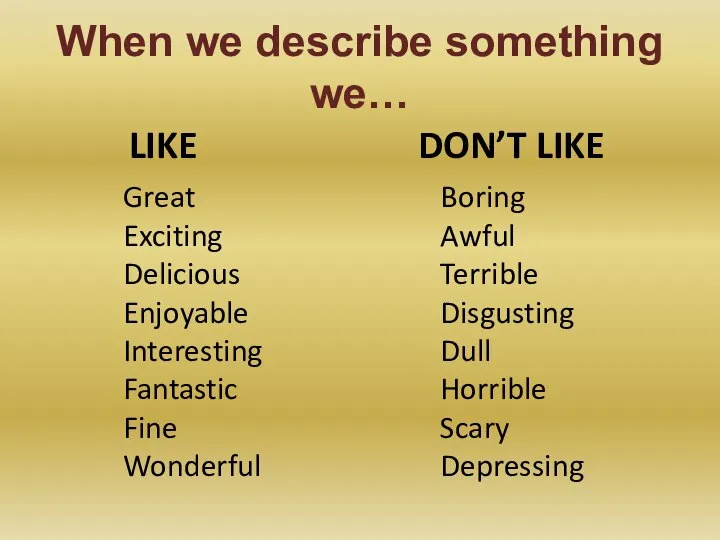 When we describe something we… LIKE DON’T LIKE Great Exciting Delicious Enjoyable