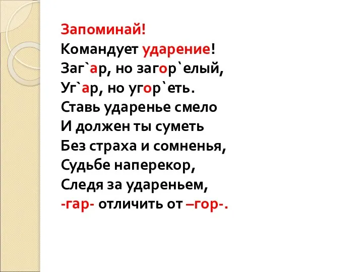 Запоминай! Командует ударение! Заг`ар, но загор`елый, Уг`ар, но угор`еть. Ставь ударенье смело