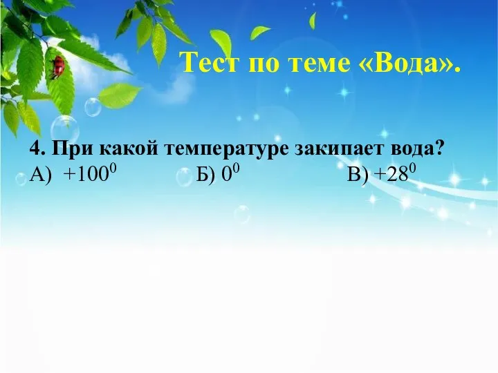 Тест по теме «Вода». 4. При какой температуре закипает вода? А) +1000 Б) 00 В) +280