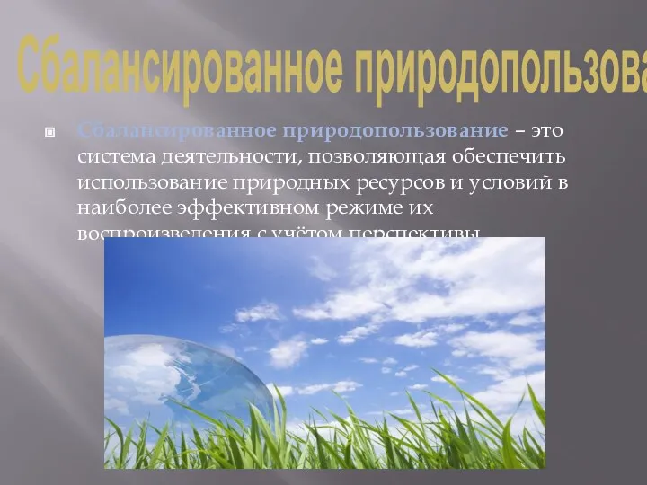 Сбалансированное природопользование Сбалансированное природопользование – это система деятельности, позволяющая обеспечить использование природных