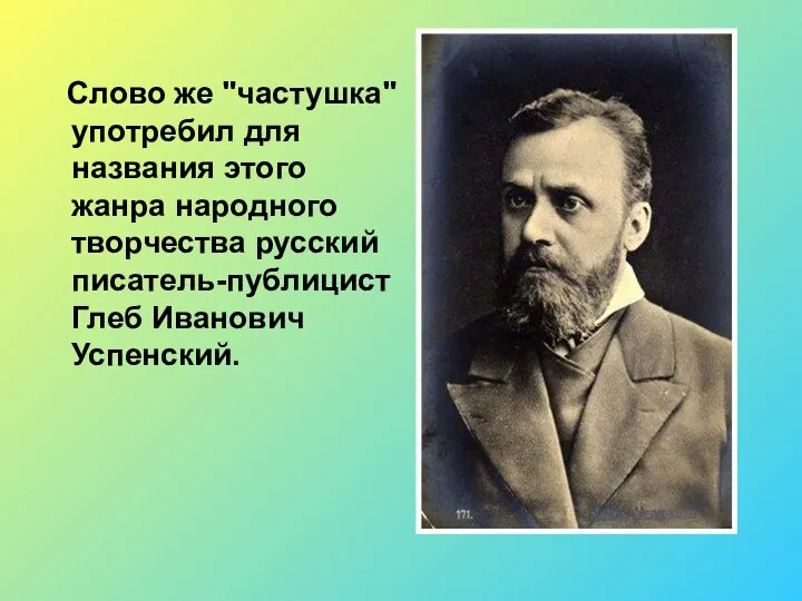 Слово же "частушка" употребил для названия этого жанра народного творчества русский писатель-публицист Глеб Иванович Успенский.