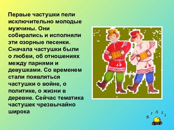 Первые частушки пели исключительно молодые мужчины. Они собирались и исполняли эти озорные