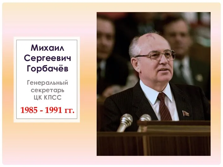 1985 - 1991 гг. Михаил Сергеевич Горбачёв Генеральный секретарь ЦК КПСС