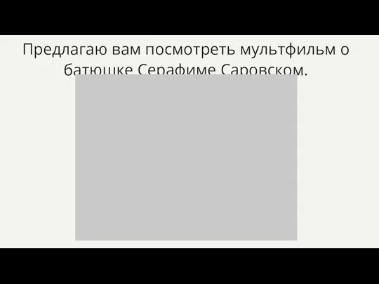 Предлагаю вам посмотреть мультфильм о батюшке Серафиме Саровском.