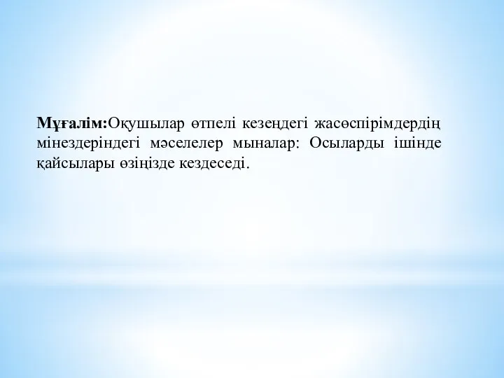 Мұғалім:Оқушылар өтпелі кезеңдегі жасөспірімдердің мінездеріндегі мәселелер мыналар: Осыларды ішінде қайсылары өзіңізде кездеседі.