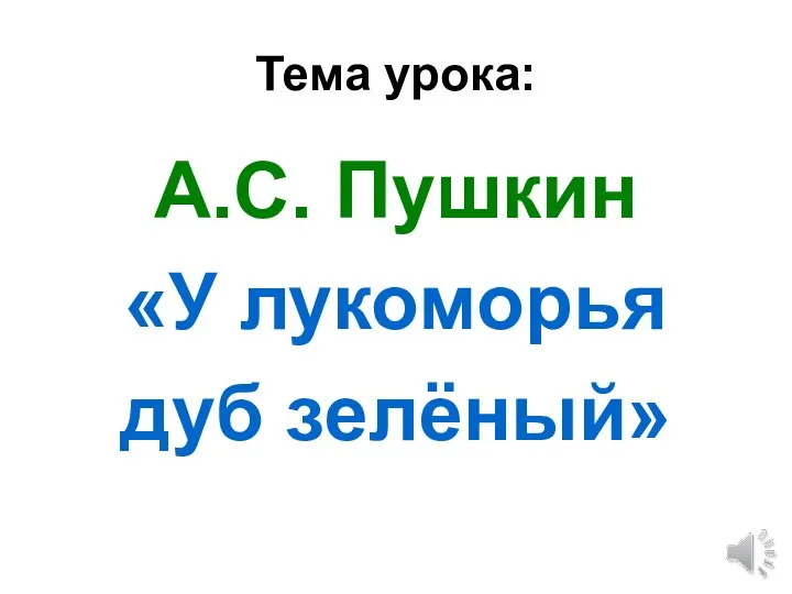 Тема урока: А.С. Пушкин «У лукоморья дуб зелёный»