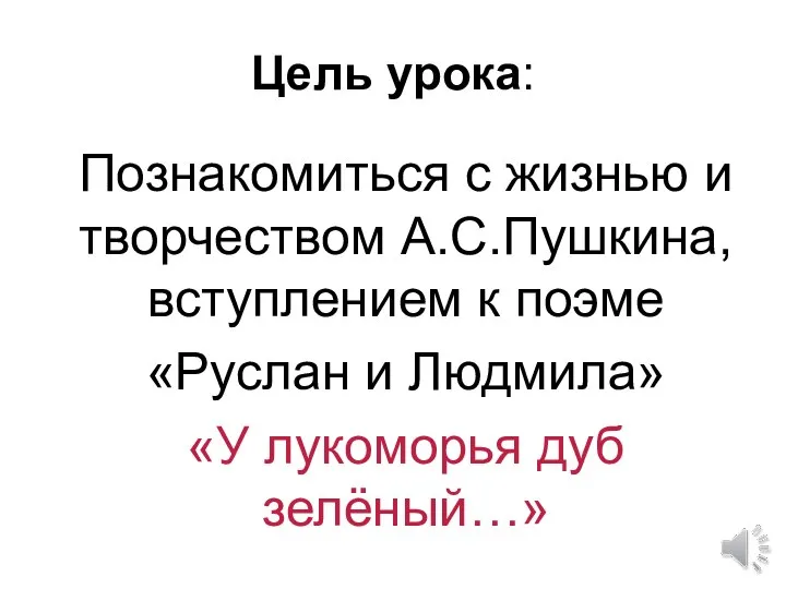 Цель урока: Познакомиться с жизнью и творчеством А.С.Пушкина, вступлением к поэме «Руслан