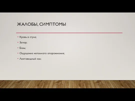 ЖАЛОБЫ, СИМПТОМЫ Кровь в стуле; Запор; Боль; Ощущение неполного опорожнения; Лентовидный кал;