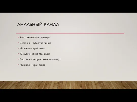 АНАЛЬНЫЙ КАНАЛ Анатомические границы: Верхняя – зубчатая линия Нижняя – край ануса.