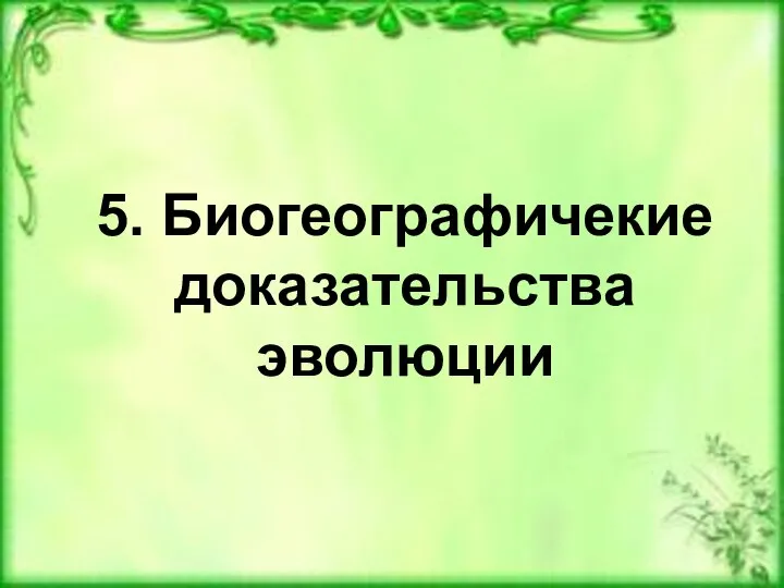 5. Биогеографичекие доказательства эволюции