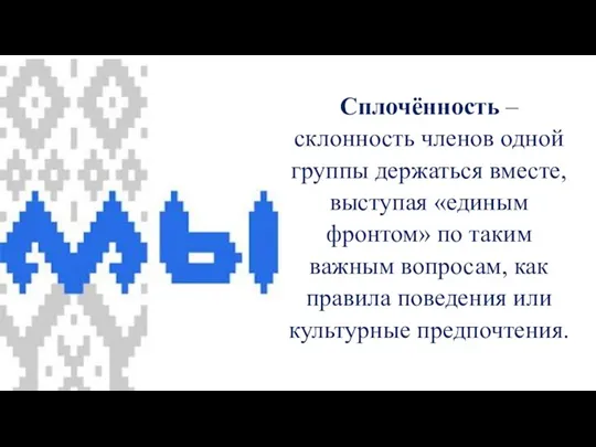 Сплочённость – склонность членов одной группы держаться вместе, выступая «единым фронтом» по