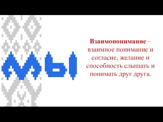 Взаимопонимание – взаимное понимание и согласие, желание и способность слышать и понимать друг друга.