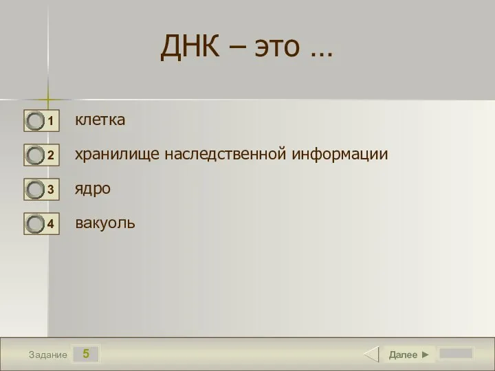 5 Задание ДНК – это … клетка хранилище наследственной информации ядро вакуоль Далее ►