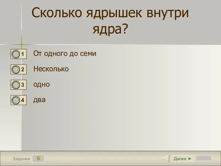 6 Задание Сколько ядрышек внутри ядра? От одного до семи Несколько одно два Далее ►