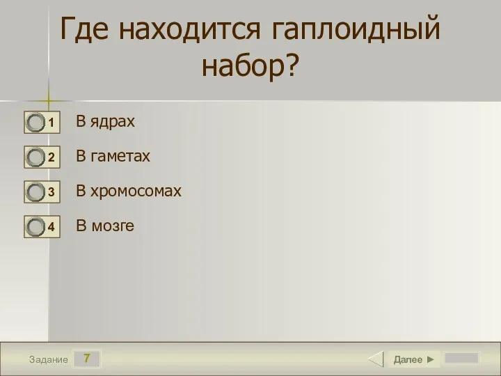 7 Задание Где находится гаплоидный набор? В ядрах В гаметах В хромосомах В мозге Далее ►