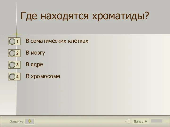 8 Задание Где находятся хроматиды? В соматических клетках В мозгу В ядре В хромосоме Далее ►