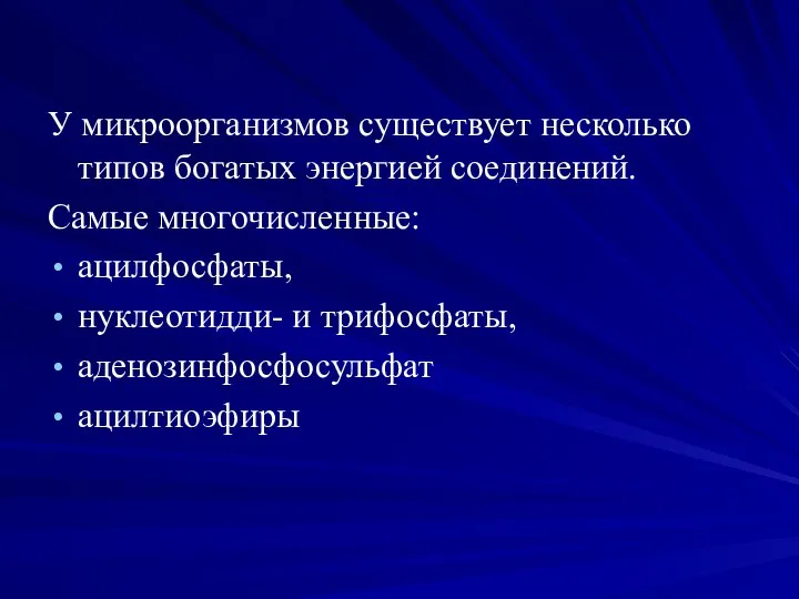 У микроорганизмов существует несколько типов богатых энергией соединений. Самые многочисленные: ацилфосфаты, нуклеотидди- и трифосфаты, аденозинфосфосульфат ацилтиоэфиры