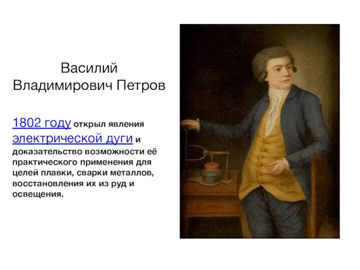 Василий Владимирович Петров 1802 году открыл явления электрической дуги и доказательство возможности