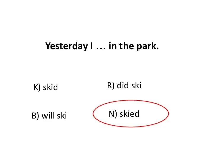 K) skid N) skied B) will ski R) did ski Yesterday I … in the park.